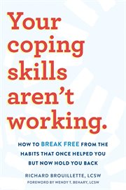 Your coping skills aren't working : how to break free from the habits that once helped you but now hold you back cover image