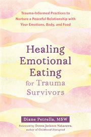 Healing Emotional Eating for Trauma Survivors : Trauma-Informed Practices to Nurture a Peaceful Relationship with Your Emotions, Body, and Food cover image