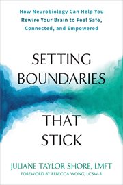 Setting boundaries that stick : how neurobiology can help you rewire your brain to feel safe, connected, and empowered cover image