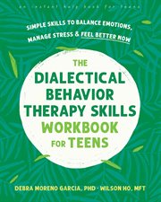 The Dialectical Behavior Therapy Skills Workbook for Teens : Simple Skills to Balance Emotions, Manage Stress, and Feel Better Now cover image