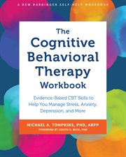 The Cognitive Behavioral Therapy Workbook : Evidence-Based CBT Skills to Help You Manage Stress, Anxiety, Depression, and More cover image