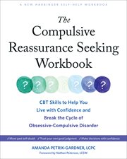 The Compulsive Reassurance Seeking Workbook : CBT Skills to Help You Live with Confidence and Break the Cycle of Obsessive-Compulsive Disorder cover image