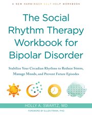 The Social Rhythm Therapy Workbook for Bipolar Disorder : Stabilize Your Circadian Rhythms to Reduce Stress, Manage Moods, and Prevent Future Episodes cover image