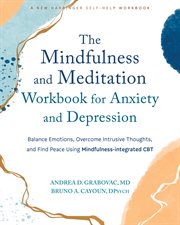 The Mindfulness and Meditation Workbook for Anxiety and Depression : Balance Emotions, Overcome Intrusive Thoughts, and Find Peace Using Mindfulness-integrated CBT cover image