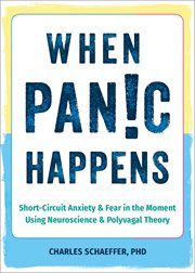 When Panic Happens : Short-Circuit Anxiety and Fear in the Moment Using Neuroscience and Polyvagal Theory cover image