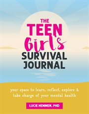 The Teen Girl's Survival Journal : Your Space to Learn, Reflect, Explore, and Take Charge of Your Mental Health cover image
