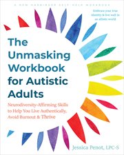 The Unmasking Workbook for Autistic Adults : Neurodiversity Affirming Skills to Help You Live Authentically, Avoid Burnout, and Thrive cover image
