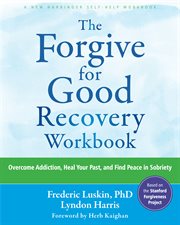 The Forgive for Good Recovery Workbook : Overcome Addiction, Heal Your Past, and Find Peace in Sobriety cover image