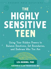 The Highly Sensitive Teen : Using Your Hidden Powers to Balance Emotions, Set Boundaries, and Embrace Who You Are cover image