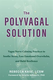 The Polyvagal Solution : Vagus Nerve-Calming Practices to Soothe Stress, Ease Emotional Overwhelm, and Build Resilience cover image