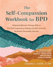 The Self-Compassion Workbook for BPD : Dialectical Behavior Therapy Skills To Find Self-forgiveness, Healing, And Self-love With Borderline cover image