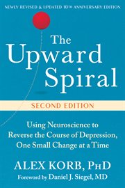 The Upward Spiral : Using Neuroscience To Reverse The Course Of Depression, One Small Change At A Time cover image