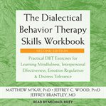 The Dialectical Behavior Therapy Skills Workbook : Practical Dbt Exercises for Learning Mindfulness, Interpersonal Effectiveness, Emotion Regulation, A cover image