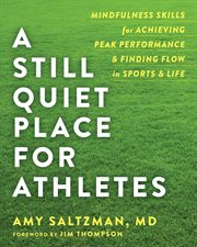 A still quiet place for athletes : mindfulness skills for achieving peak performance & finding flow in sports & life cover image