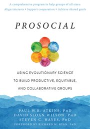 PROSOCIAL : using evolutionary science to build productive, equitable, and collaborative groups cover image