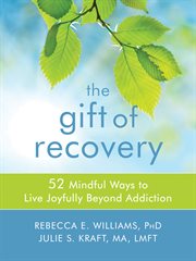 The Gift of Recovery : Mindfulness Skills for Living Joyfully Beyond Addiction cover image