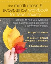The mindfulness and acceptance workbook for teen anxiety. Activities to Help You Overcome Fears and Worries Using Acceptance and Commitment Therapy cover image