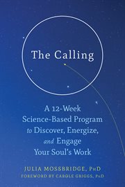 The calling. A 12-Week Science-Based Program to Discover, Energize, and Engage Your Soul's Work cover image