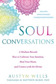 Soul conversations : a medium reveals how to cultivate your intuition, heal your heart, and connect with the divine cover image