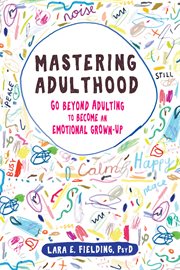 Mastering adulthood : go beyond adulting to become an emotional grown-up cover image