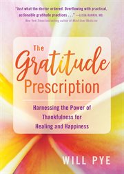 The gratitude prescription : harnessing the power of thankfulness for healing and happiness cover image