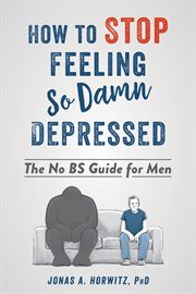 How to stop feeling so damn depressed : the no bs guide for men cover image