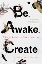 Be, awake, create : mindful practices to spark creativity cover image