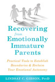 Recovering from emotionally immature parents : practical tools to establish boundaries and reclaim your emotional autonomy cover image