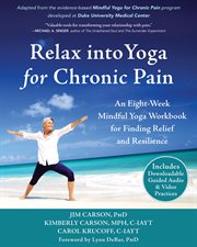Relax into Yoga for Chronic Pain : A Six-Week Mindful Yoga Workbook for Finding Relief and Resilience cover image