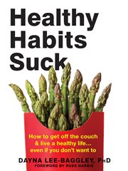 Healthy Habits Suck : How to Get off the Couch and Live a Healthy Life... Even If You Don't Want To cover image
