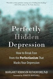 Perfectly Hidden Depression : How to Break Free from Perfectionism, Find Self-Acceptance, and Live a Happier Life cover image