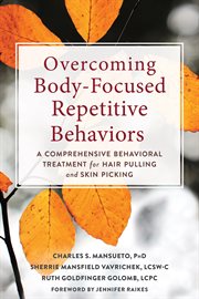 Overcoming body-focused repetitive behaviors : a comprehensive behavioral treatment for hair pulling and skin picking cover image