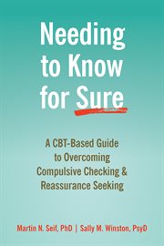 Needing to Know for Sure : A CBT-Based Guide to Overcoming Compulsive Checking and Reassurance Seeking cover image