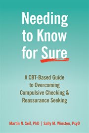 Needing to Know for Sure : A CBT-Based Guide to Overcoming Compulsive Checking and Reassurance Seeking cover image