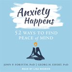 Anxiety happens : 52 ways to find peace of mind