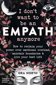 I don't want to be an empath anymore. How to Reclaim Your Power Over Emotional Overwhelm, Build Better Boundaries, and Live Your Best Life cover image