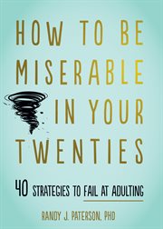How to be miserable in your twenties : 40 strategies to fail at adulting cover image