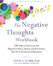 The negative thoughts workbook : CBT skills to overcome the repetitive worry, shame, and rumination that drive anxiety and depression cover image