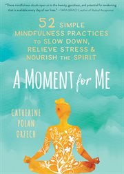 A moment for me : 52 simple mindfulness practices to slow down, relieve stress & nourish the spirit cover image