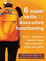 Six super skills for executive functioning. Tools to Help Teens Improve Focus, Stay Organized, and Reach Their Goals cover image