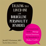 Talking to a loved one with borderline personality disorder. Communication Skills to Manage Intense Emotions, Set Boundaries, and Reduce Conflict cover image