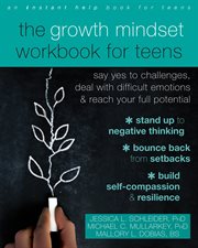 The growth mindset workbook for teens : say yes to challenges, deal with difficult emotions, and reach your full potential cover image