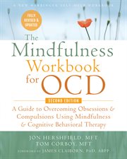 The mindfulness workbook for OCD : a guide to overcoming obsessions and compulsions using mindfulness and cognitive behavioral therapy cover image