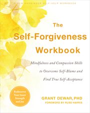 The self-forgiveness workbook : mindfulness and compassion skills to overcome self-blame and find true self-acceptance cover image