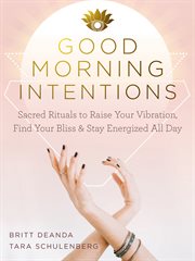 Good morning intentions : sacred rituals to raise your vibration, find your bliss, & stay energized all day cover image