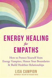 Energy healing for empaths : how to protect yourself from energy vampires, honor your boundaries, and build healthier relationships cover image
