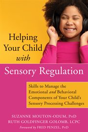 Helping your child with sensory regulation. Skills to Manage the Emotional & Behavioral Components of Your Child's Sensory Processing Challenges cover image