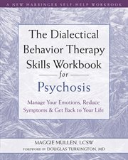 The dialectical behavior therapy skills workbook for psychosis : manage your emotions, reduce symptoms, and get back to your life cover image