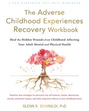 The adverse childhood experiences recovery workbook : heal the hidden wounds from childhood affecting your adult mental and physical health cover image