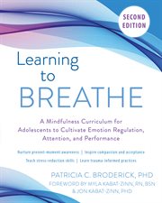 Learning to breathe : a mindfulness curriculum for adolescents to cultivate emotion regulation, attention, and performance cover image